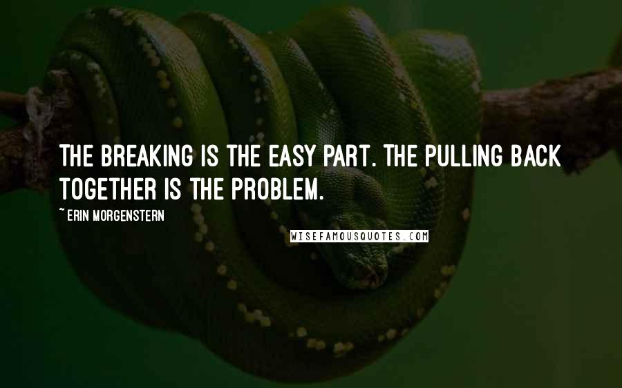 Erin Morgenstern Quotes: The breaking is the easy part. The pulling back together is the problem.
