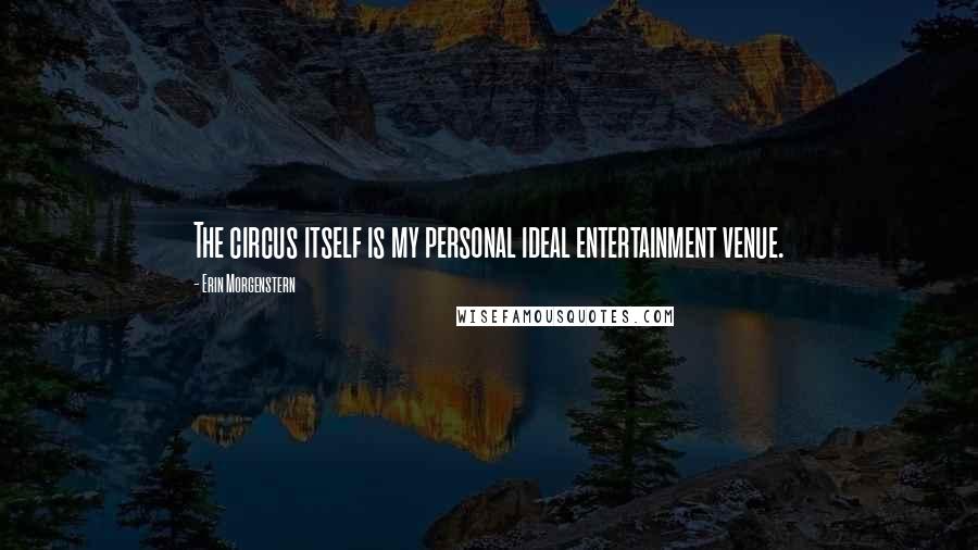 Erin Morgenstern Quotes: The circus itself is my personal ideal entertainment venue.