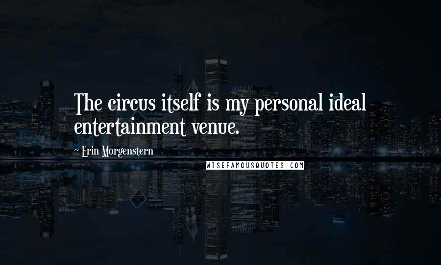 Erin Morgenstern Quotes: The circus itself is my personal ideal entertainment venue.