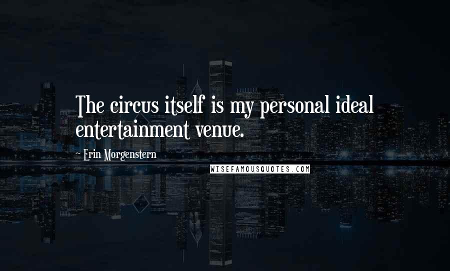 Erin Morgenstern Quotes: The circus itself is my personal ideal entertainment venue.