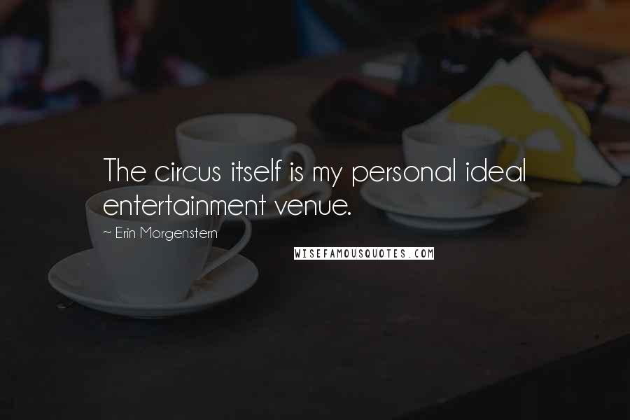 Erin Morgenstern Quotes: The circus itself is my personal ideal entertainment venue.