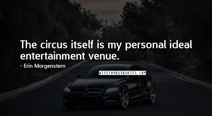 Erin Morgenstern Quotes: The circus itself is my personal ideal entertainment venue.