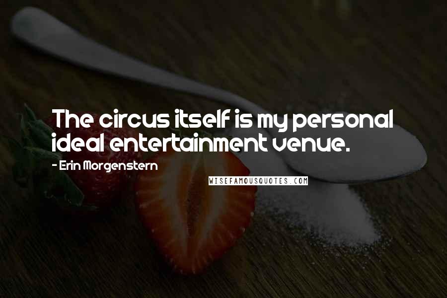 Erin Morgenstern Quotes: The circus itself is my personal ideal entertainment venue.