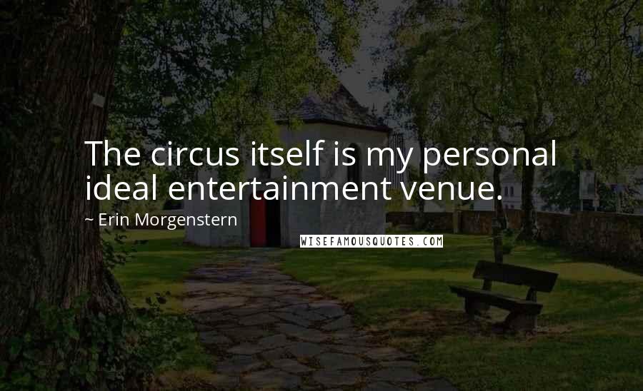 Erin Morgenstern Quotes: The circus itself is my personal ideal entertainment venue.