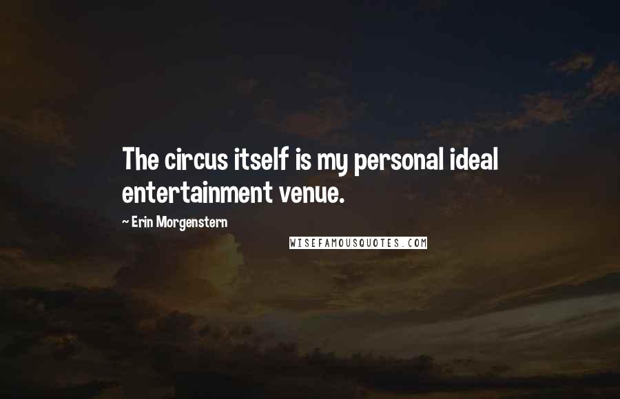 Erin Morgenstern Quotes: The circus itself is my personal ideal entertainment venue.