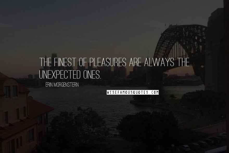 Erin Morgenstern Quotes: The finest of pleasures are always the unexpected ones.