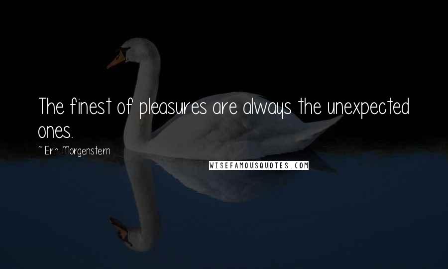 Erin Morgenstern Quotes: The finest of pleasures are always the unexpected ones.