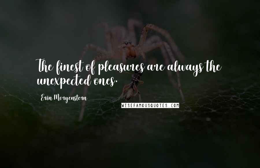 Erin Morgenstern Quotes: The finest of pleasures are always the unexpected ones.