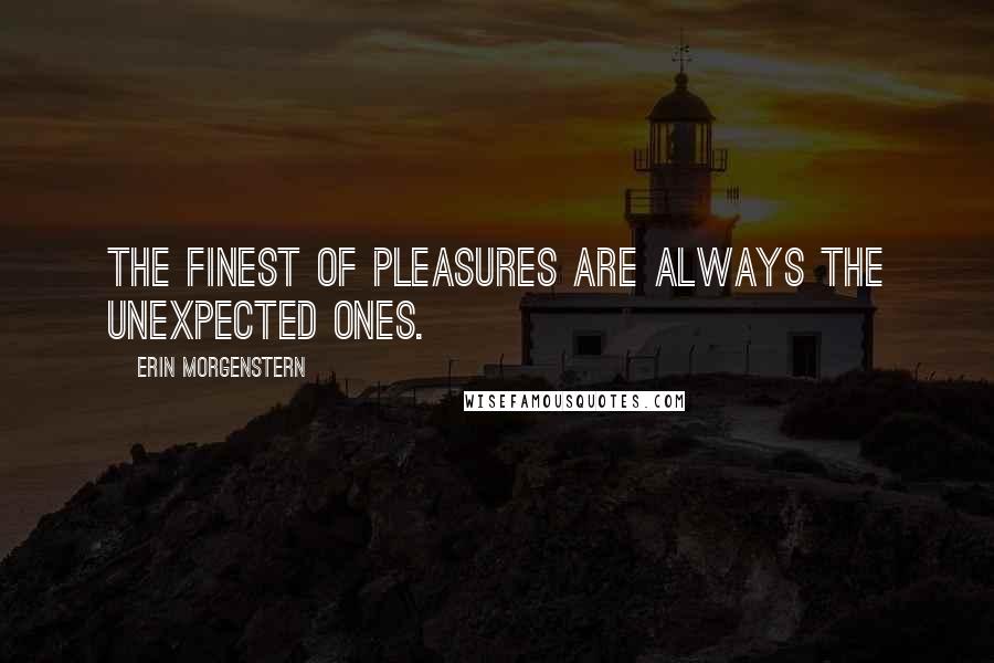 Erin Morgenstern Quotes: The finest of pleasures are always the unexpected ones.