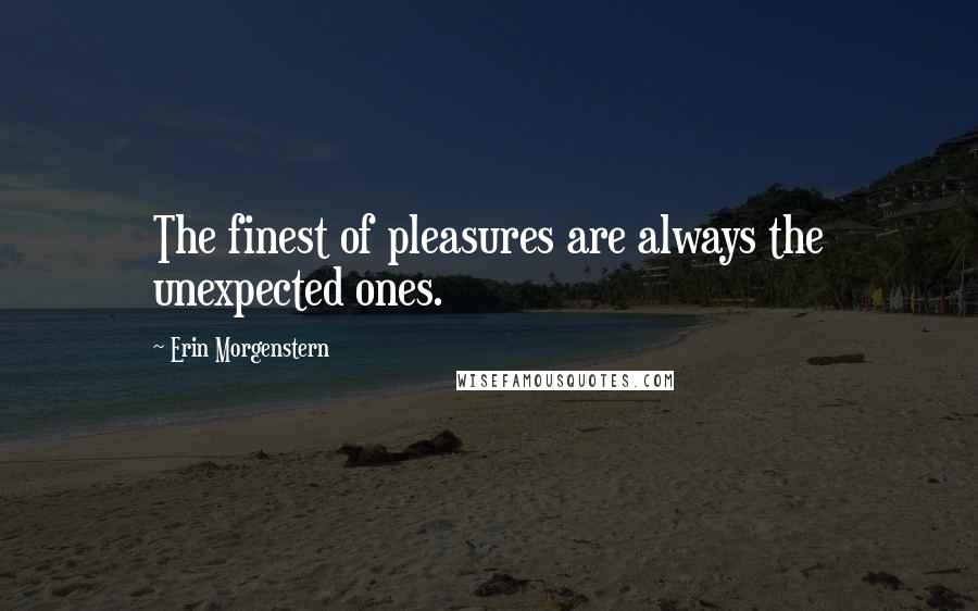 Erin Morgenstern Quotes: The finest of pleasures are always the unexpected ones.