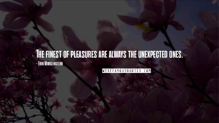 Erin Morgenstern Quotes: The finest of pleasures are always the unexpected ones.