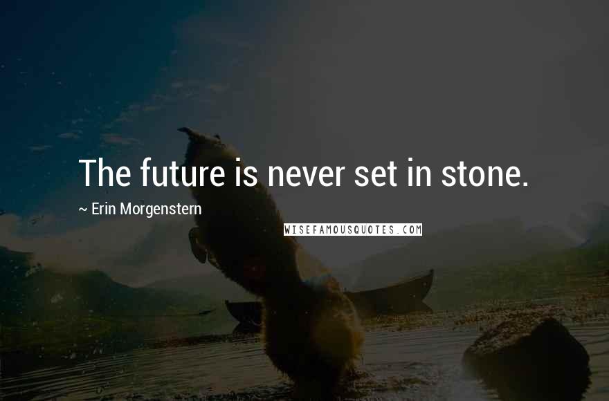 Erin Morgenstern Quotes: The future is never set in stone.