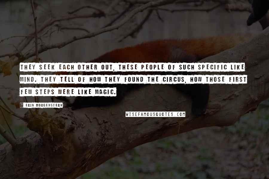 Erin Morgenstern Quotes: They seek each other out, these people of such specific like mind. They tell of how they found the circus, how those first few steps were like magic.