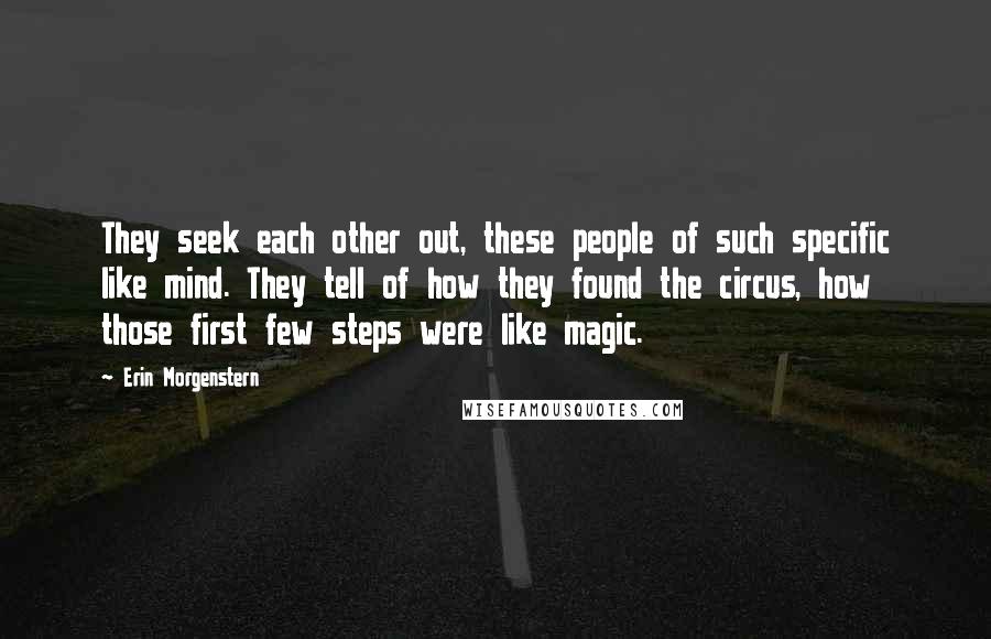 Erin Morgenstern Quotes: They seek each other out, these people of such specific like mind. They tell of how they found the circus, how those first few steps were like magic.
