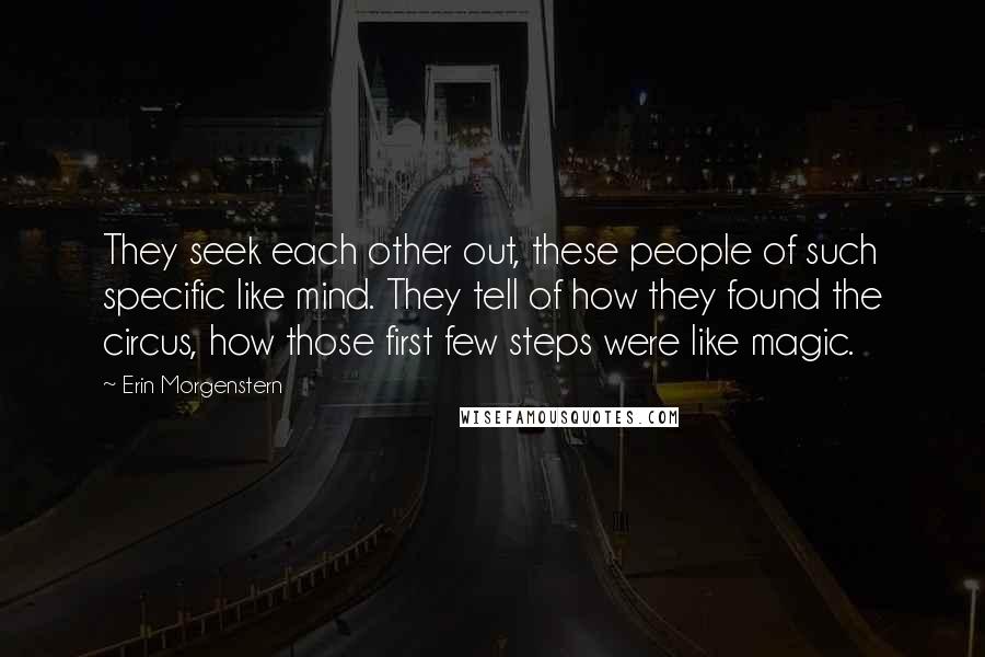 Erin Morgenstern Quotes: They seek each other out, these people of such specific like mind. They tell of how they found the circus, how those first few steps were like magic.