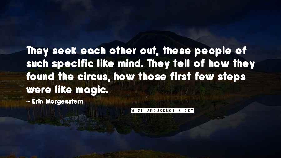 Erin Morgenstern Quotes: They seek each other out, these people of such specific like mind. They tell of how they found the circus, how those first few steps were like magic.
