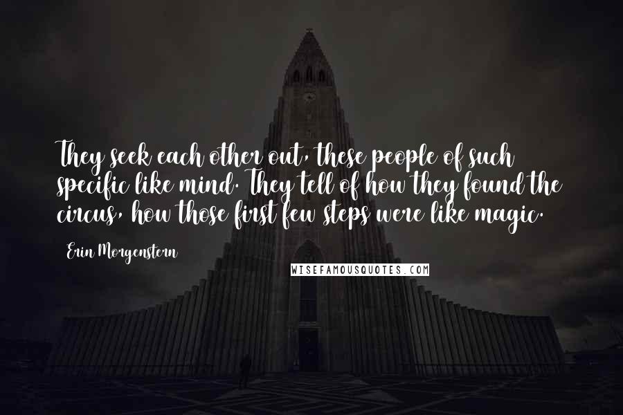 Erin Morgenstern Quotes: They seek each other out, these people of such specific like mind. They tell of how they found the circus, how those first few steps were like magic.