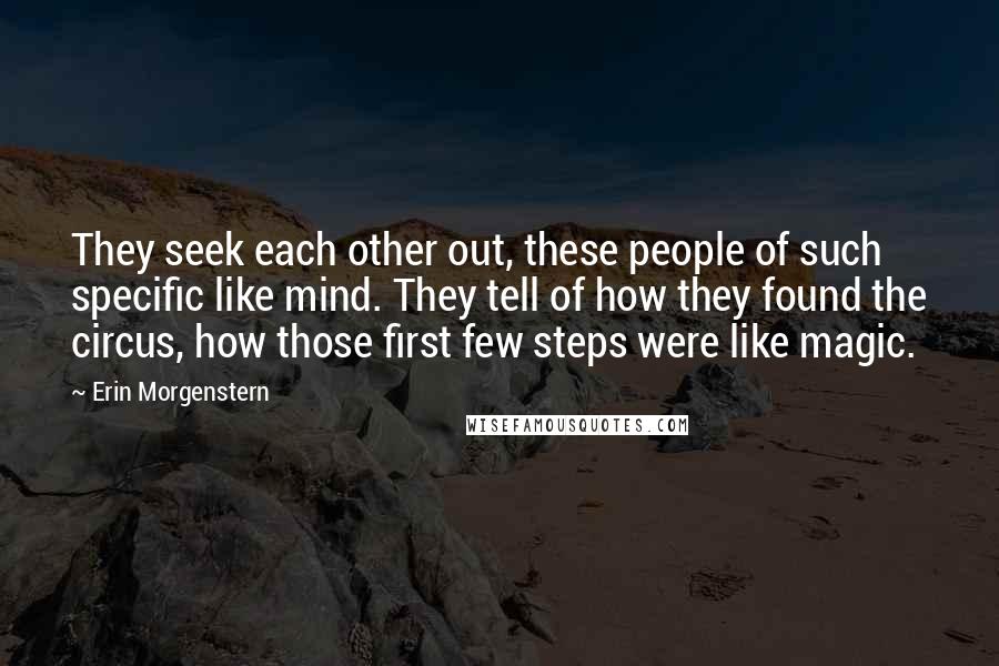 Erin Morgenstern Quotes: They seek each other out, these people of such specific like mind. They tell of how they found the circus, how those first few steps were like magic.
