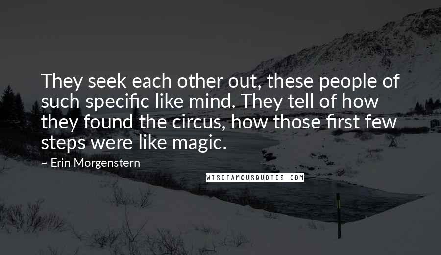 Erin Morgenstern Quotes: They seek each other out, these people of such specific like mind. They tell of how they found the circus, how those first few steps were like magic.