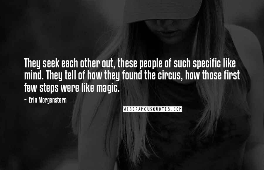 Erin Morgenstern Quotes: They seek each other out, these people of such specific like mind. They tell of how they found the circus, how those first few steps were like magic.