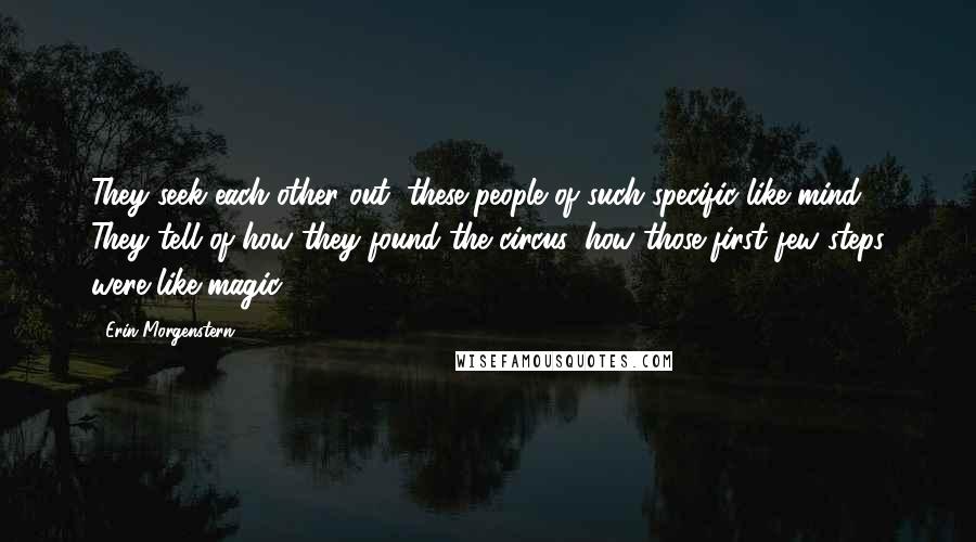 Erin Morgenstern Quotes: They seek each other out, these people of such specific like mind. They tell of how they found the circus, how those first few steps were like magic.