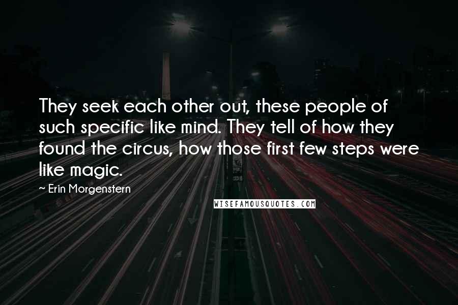 Erin Morgenstern Quotes: They seek each other out, these people of such specific like mind. They tell of how they found the circus, how those first few steps were like magic.