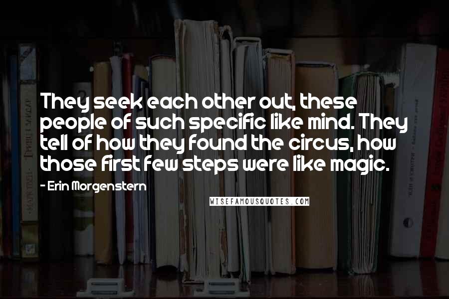 Erin Morgenstern Quotes: They seek each other out, these people of such specific like mind. They tell of how they found the circus, how those first few steps were like magic.