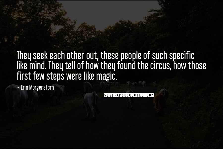 Erin Morgenstern Quotes: They seek each other out, these people of such specific like mind. They tell of how they found the circus, how those first few steps were like magic.