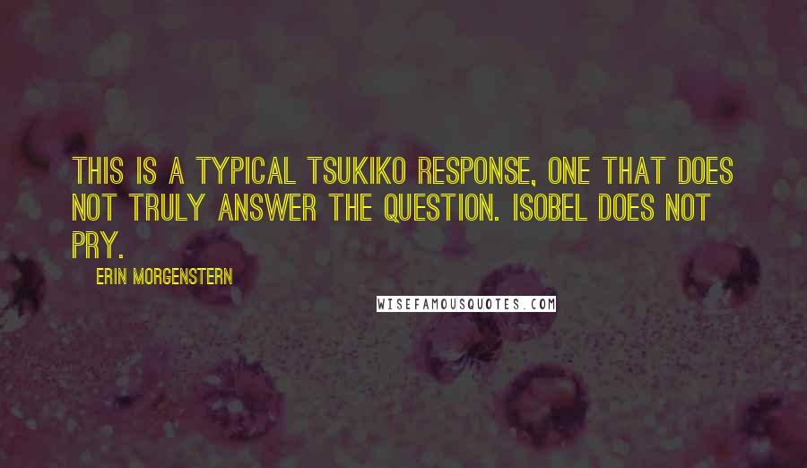 Erin Morgenstern Quotes: This is a typical Tsukiko response, one that does not truly answer the question. Isobel does not pry.