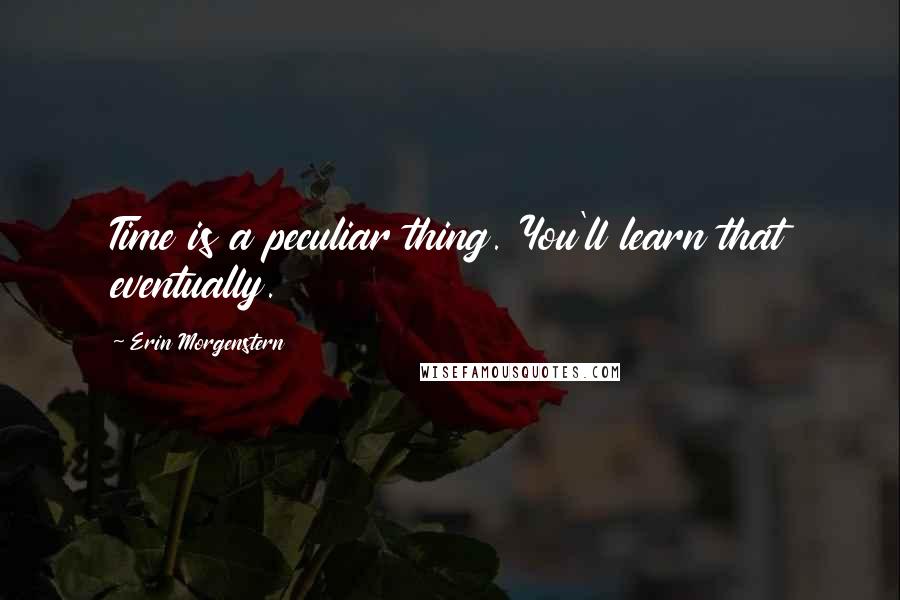 Erin Morgenstern Quotes: Time is a peculiar thing. You'll learn that eventually.