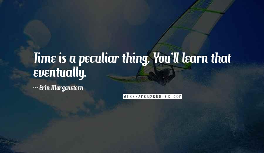 Erin Morgenstern Quotes: Time is a peculiar thing. You'll learn that eventually.