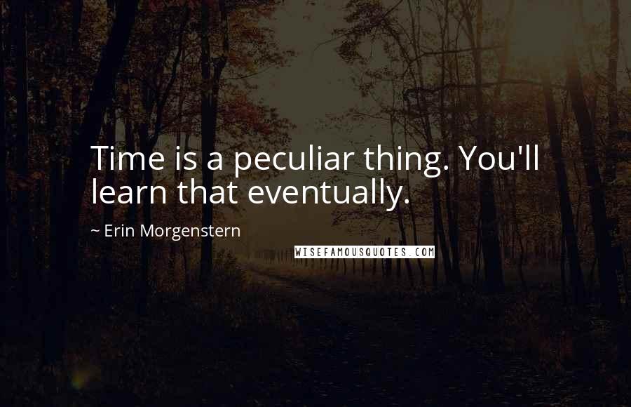 Erin Morgenstern Quotes: Time is a peculiar thing. You'll learn that eventually.