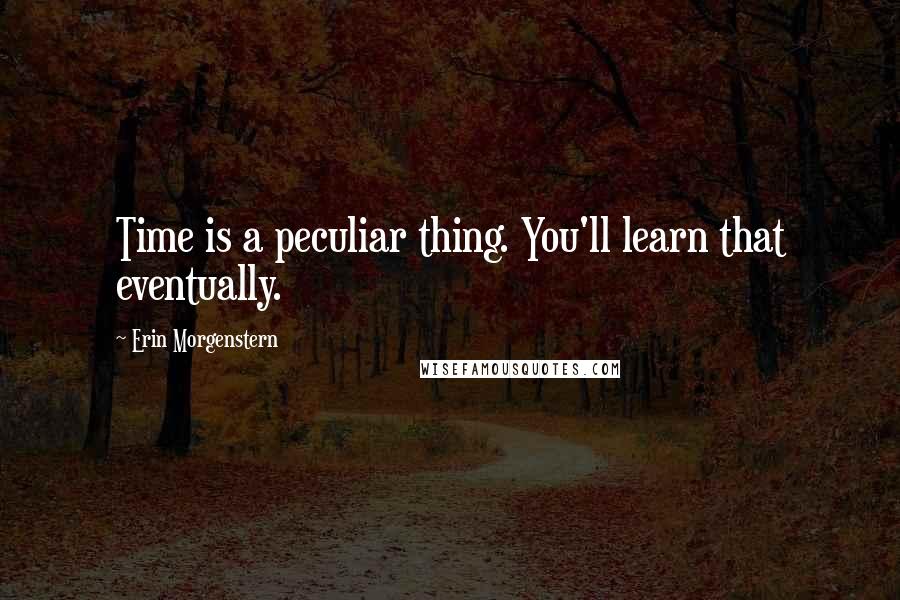 Erin Morgenstern Quotes: Time is a peculiar thing. You'll learn that eventually.