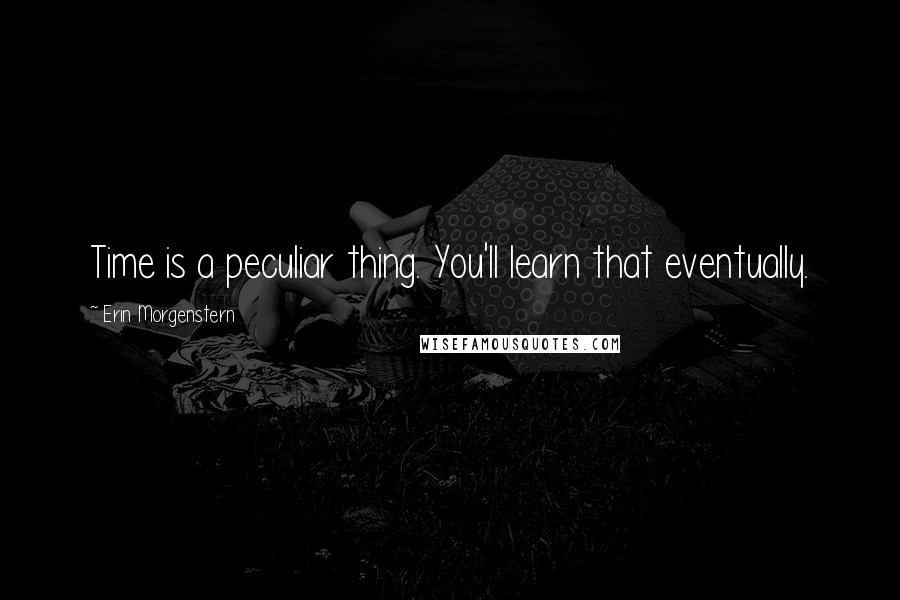 Erin Morgenstern Quotes: Time is a peculiar thing. You'll learn that eventually.