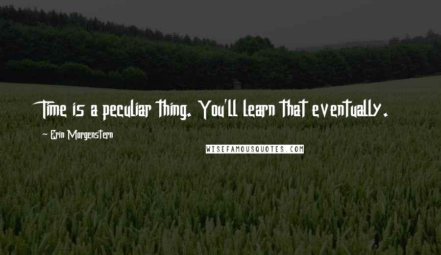 Erin Morgenstern Quotes: Time is a peculiar thing. You'll learn that eventually.