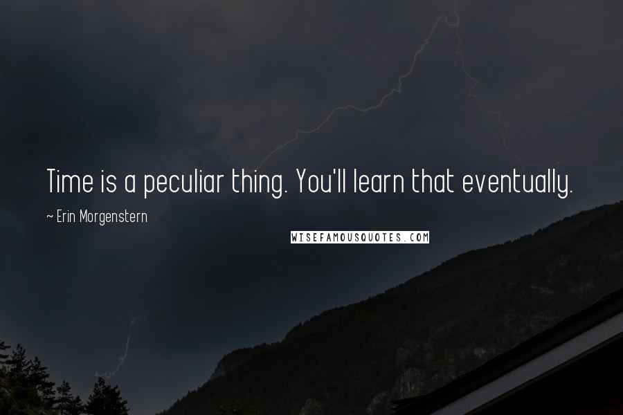 Erin Morgenstern Quotes: Time is a peculiar thing. You'll learn that eventually.