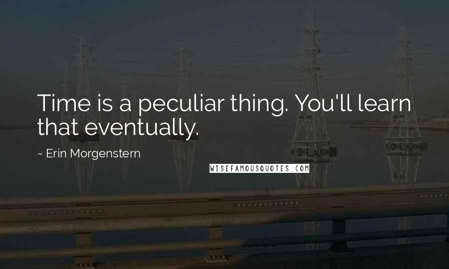 Erin Morgenstern Quotes: Time is a peculiar thing. You'll learn that eventually.