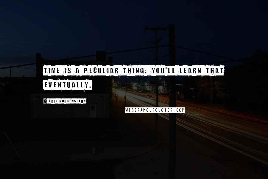 Erin Morgenstern Quotes: Time is a peculiar thing. You'll learn that eventually.
