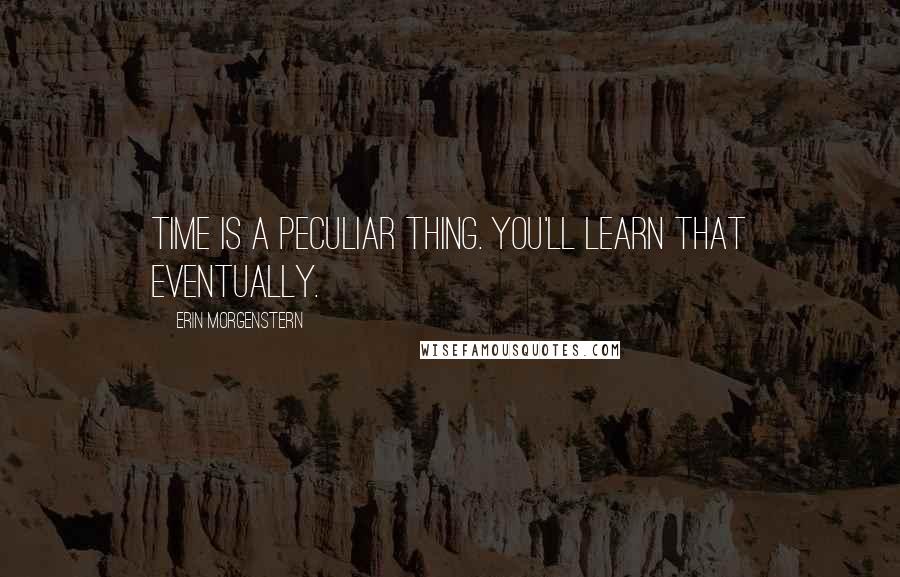 Erin Morgenstern Quotes: Time is a peculiar thing. You'll learn that eventually.