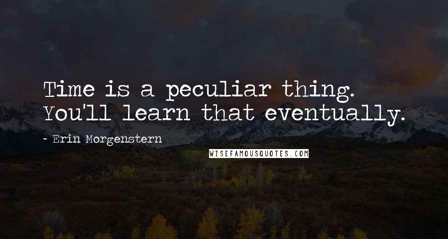 Erin Morgenstern Quotes: Time is a peculiar thing. You'll learn that eventually.