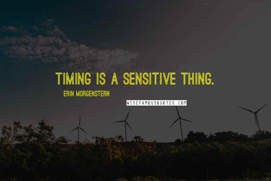 Erin Morgenstern Quotes: Timing is a sensitive thing.