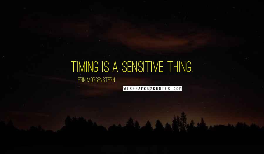 Erin Morgenstern Quotes: Timing is a sensitive thing.
