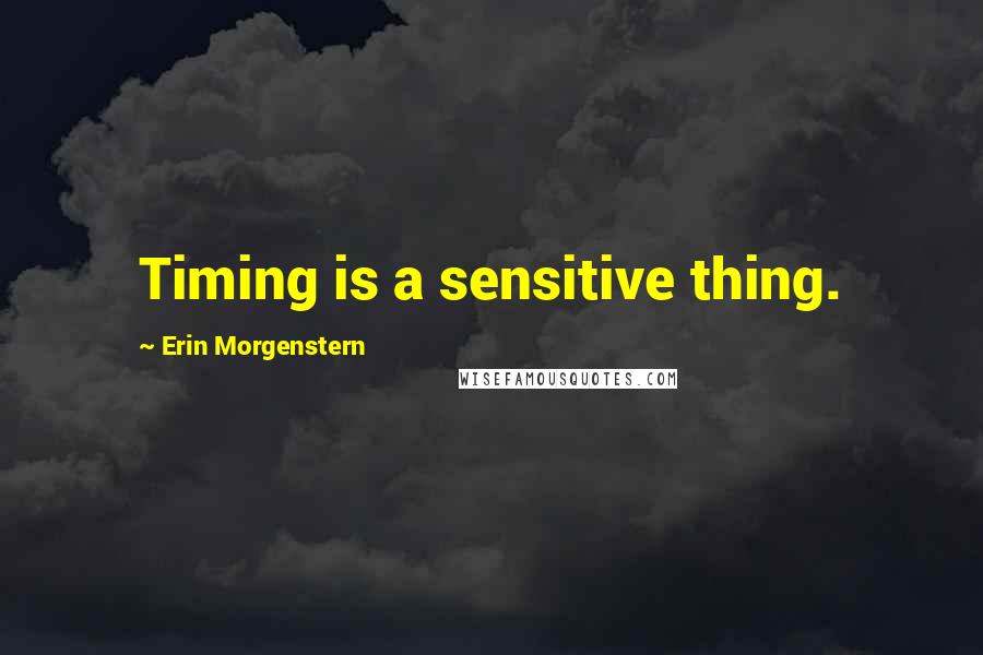 Erin Morgenstern Quotes: Timing is a sensitive thing.