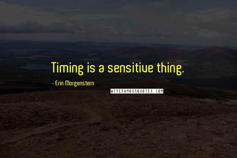 Erin Morgenstern Quotes: Timing is a sensitive thing.