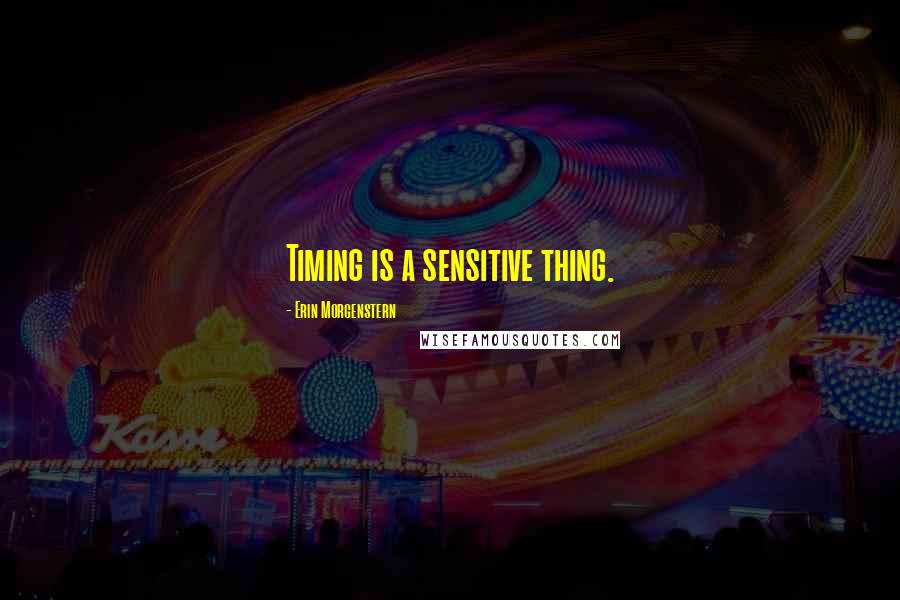 Erin Morgenstern Quotes: Timing is a sensitive thing.