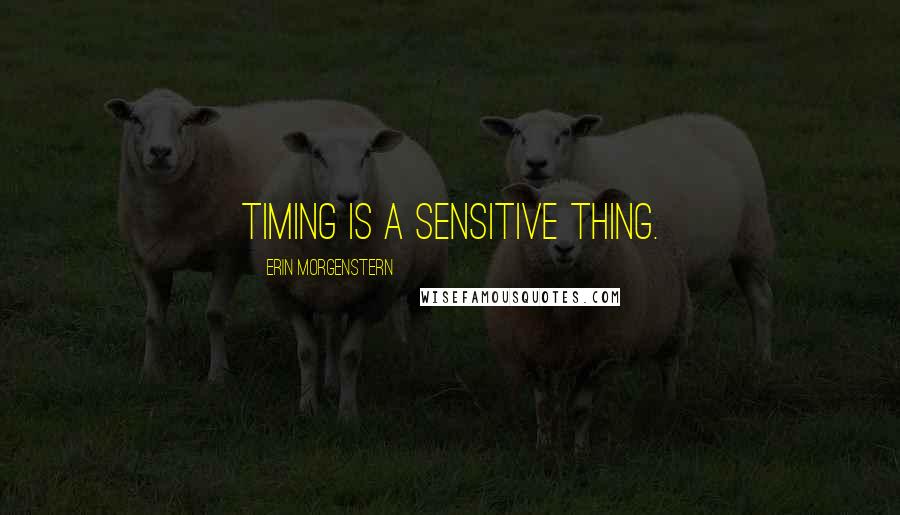 Erin Morgenstern Quotes: Timing is a sensitive thing.