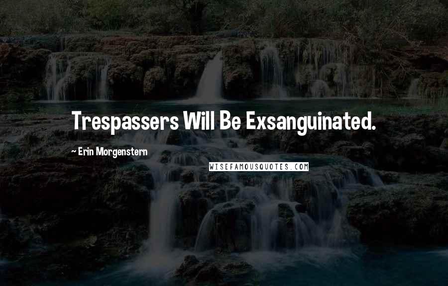 Erin Morgenstern Quotes: Trespassers Will Be Exsanguinated.