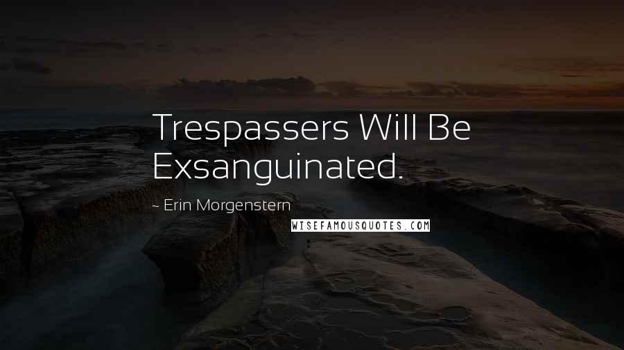 Erin Morgenstern Quotes: Trespassers Will Be Exsanguinated.