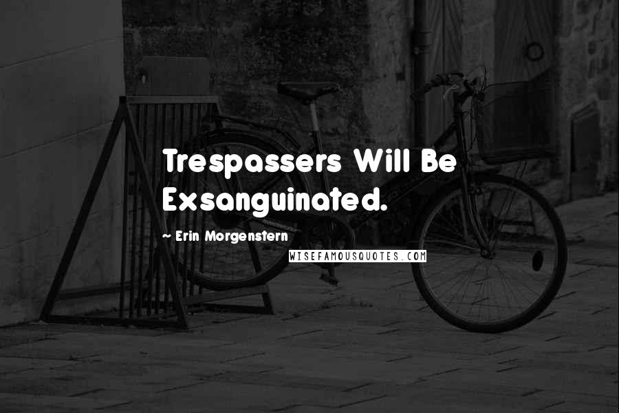 Erin Morgenstern Quotes: Trespassers Will Be Exsanguinated.