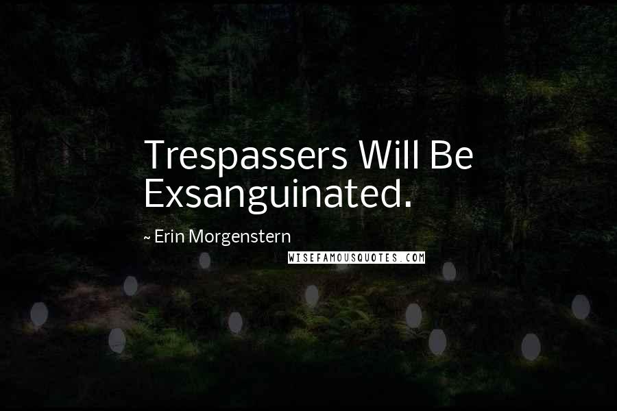 Erin Morgenstern Quotes: Trespassers Will Be Exsanguinated.